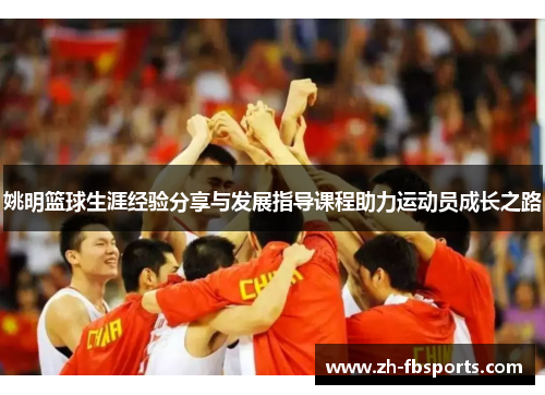 姚明篮球生涯经验分享与发展指导课程助力运动员成长之路