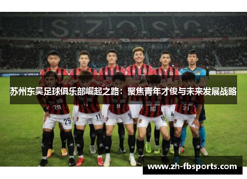 苏州东吴足球俱乐部崛起之路：聚焦青年才俊与未来发展战略