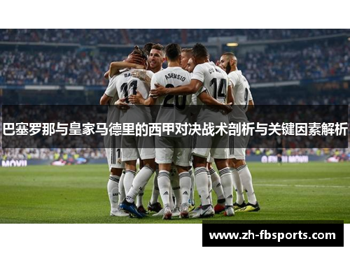 巴塞罗那与皇家马德里的西甲对决战术剖析与关键因素解析