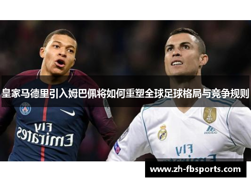皇家马德里引入姆巴佩将如何重塑全球足球格局与竞争规则