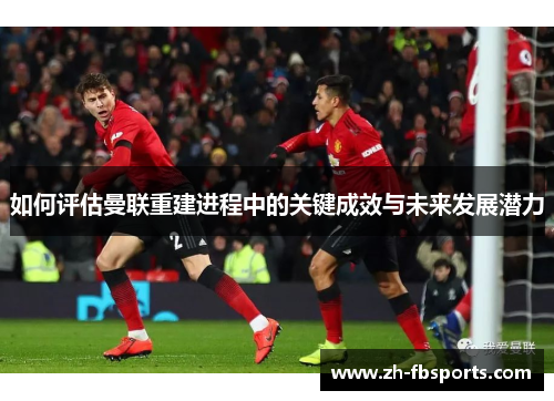如何评估曼联重建进程中的关键成效与未来发展潜力
