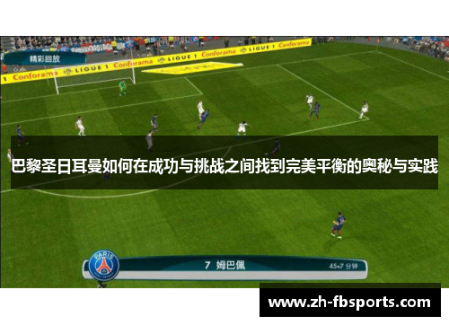 巴黎圣日耳曼如何在成功与挑战之间找到完美平衡的奥秘与实践