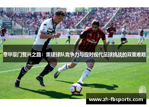 意甲豪门复兴之路：重建球队竞争力与应对现代足球挑战的双重难题