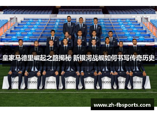 皇家马德里崛起之路揭秘 新银河战舰如何书写传奇历史