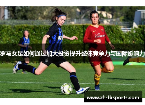 罗马女足如何通过加大投资提升整体竞争力与国际影响力