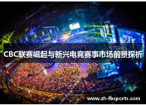 CBC联赛崛起与新兴电竞赛事市场前景探析