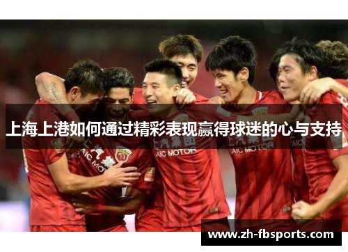 上海上港如何通过精彩表现赢得球迷的心与支持