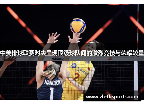 中美排球联赛对决呈现顶级球队间的激烈竞技与荣耀较量