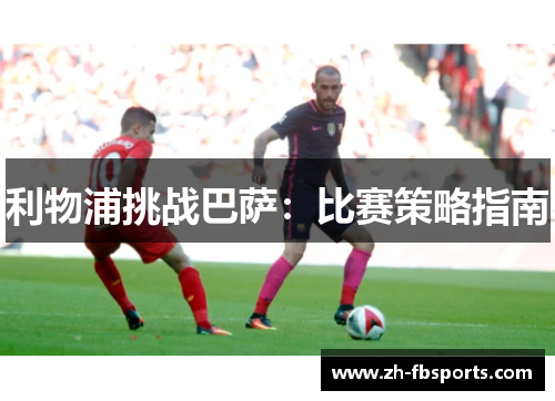 利物浦挑战巴萨：比赛策略指南