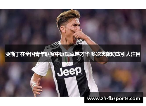 贾斯丁在全国青年联赛中展现卓越才华 多次贡献助攻引人注目