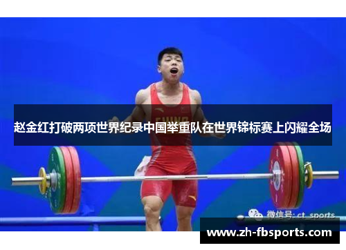 赵金红打破两项世界纪录中国举重队在世界锦标赛上闪耀全场