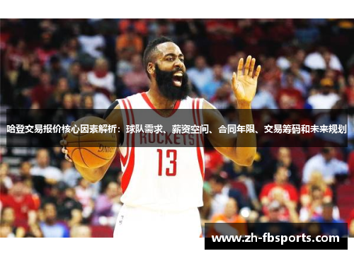 哈登交易报价核心因素解析：球队需求、薪资空间、合同年限、交易筹码和未来规划