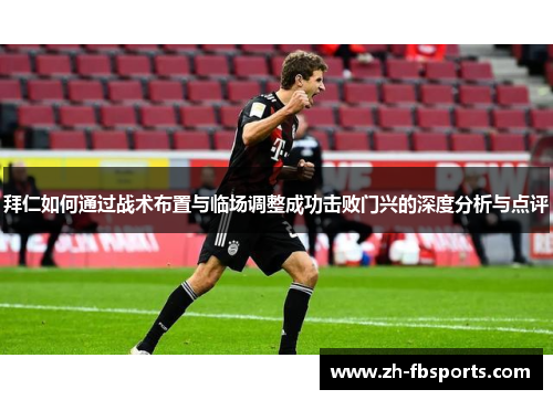 拜仁如何通过战术布置与临场调整成功击败门兴的深度分析与点评