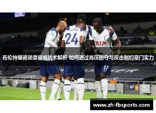 布伦特福德逆袭曼城战术解析 如何通过高压防守与反击制约豪门实力