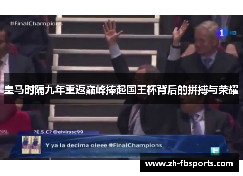 皇马时隔九年重返巅峰捧起国王杯背后的拼搏与荣耀