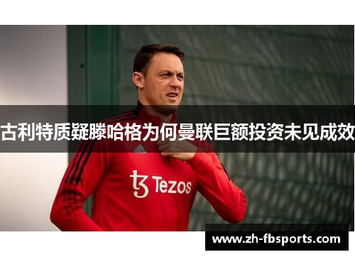 古利特质疑滕哈格为何曼联巨额投资未见成效