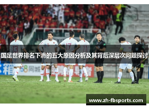 国足世界排名下滑的五大原因分析及其背后深层次问题探讨