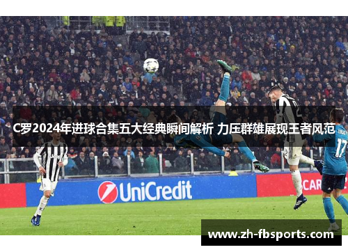 C罗2024年进球合集五大经典瞬间解析 力压群雄展现王者风范