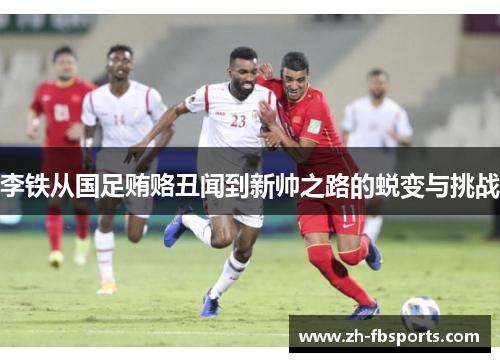 李铁从国足贿赂丑闻到新帅之路的蜕变与挑战