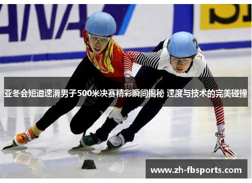 亚冬会短道速滑男子500米决赛精彩瞬间揭秘 速度与技术的完美碰撞