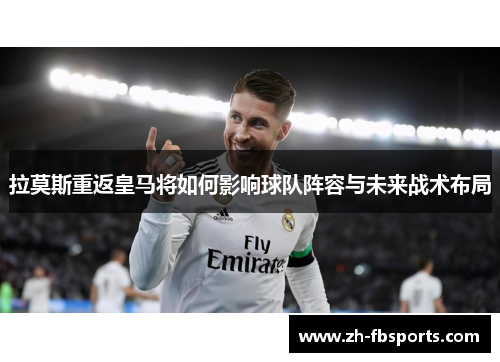 拉莫斯重返皇马将如何影响球队阵容与未来战术布局