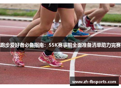 跑步爱好者必备指南：55K赛事前全面准备清单助力完赛