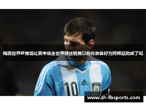 梅西世界杯首场比赛来临全世界球迷翘首以盼你准备好为阿根廷助威了吗