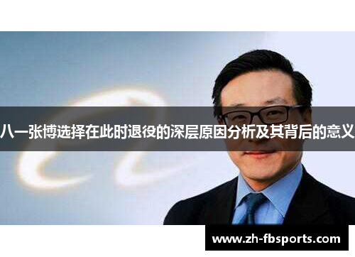 八一张博选择在此时退役的深层原因分析及其背后的意义