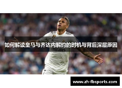 如何解读皇马与齐达内解约的时机与背后深层原因