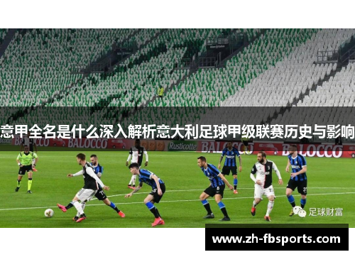 意甲全名是什么深入解析意大利足球甲级联赛历史与影响