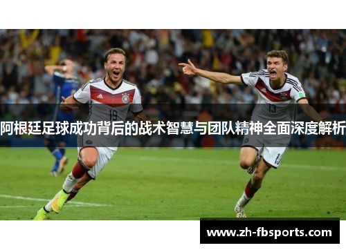 阿根廷足球成功背后的战术智慧与团队精神全面深度解析