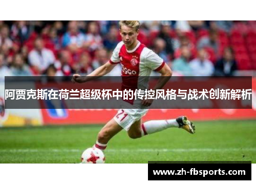 阿贾克斯在荷兰超级杯中的传控风格与战术创新解析