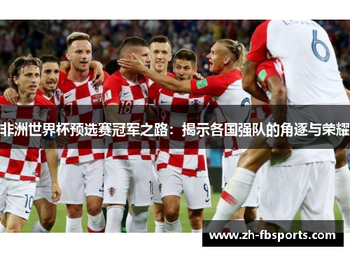 非洲世界杯预选赛冠军之路：揭示各国强队的角逐与荣耀